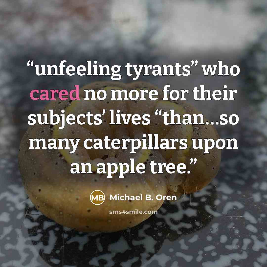 “unfeeling tyrants” who cared no more for their subjects’ lives “than…so many caterpillars upon an apple tree.” quote by Michael B. Oren