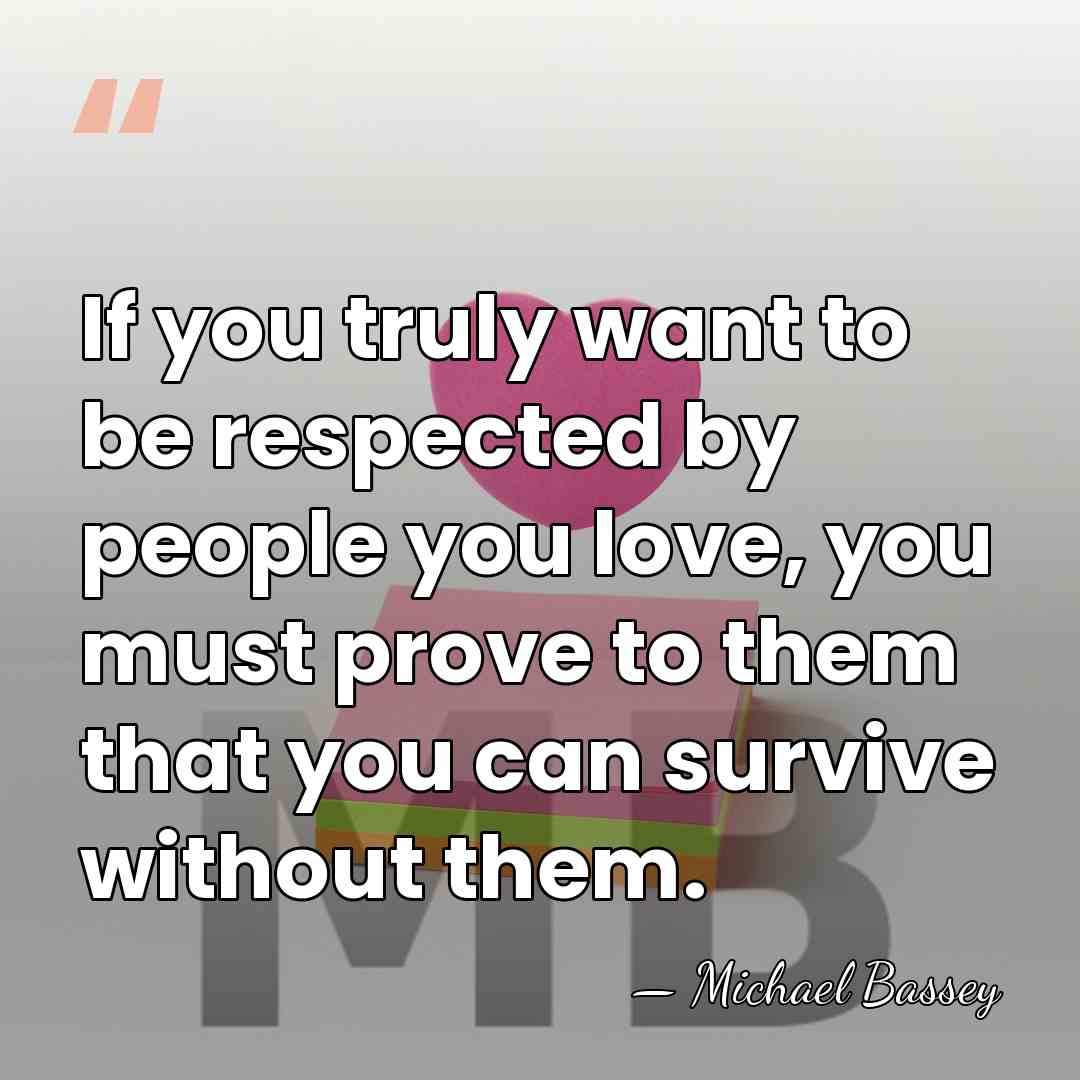 If you truly want to be respected by people you love, you&hellip; - Michael Bassey