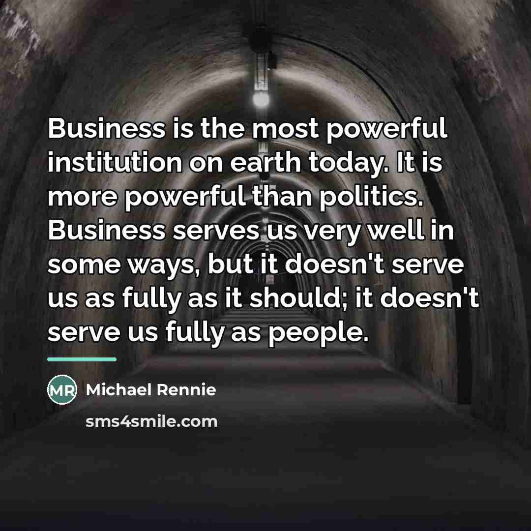 “Business is the most powerful institution on earth today. It…” quote by Michael Rennie