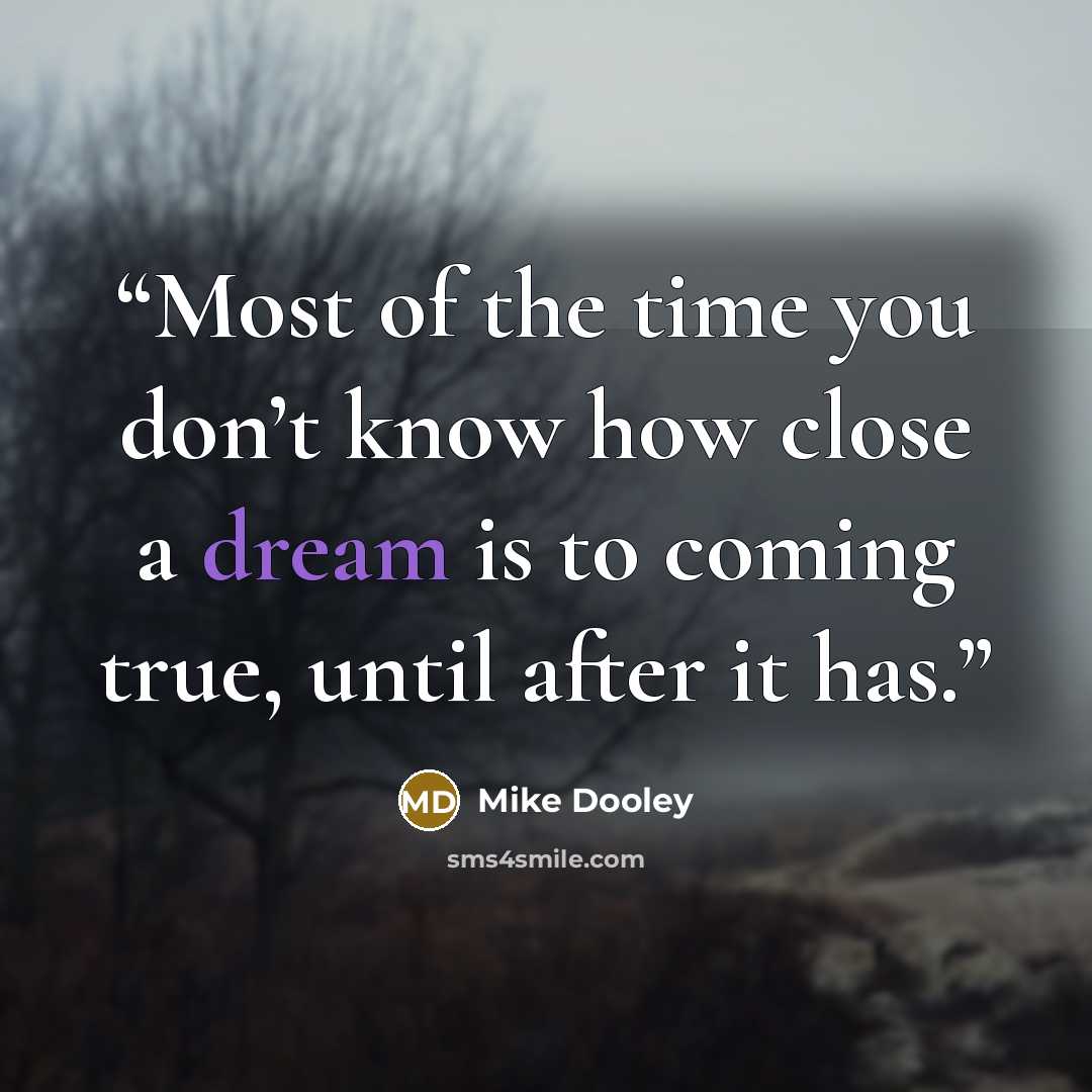 “Most of the time you don’t know how close a dream is to coming true, until after it has.” quote by Mike Dooley
