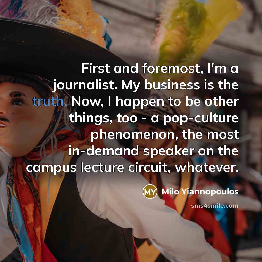 “First and foremost, I'm a journalist. My business is the…” quote by Milo Yiannopoulos