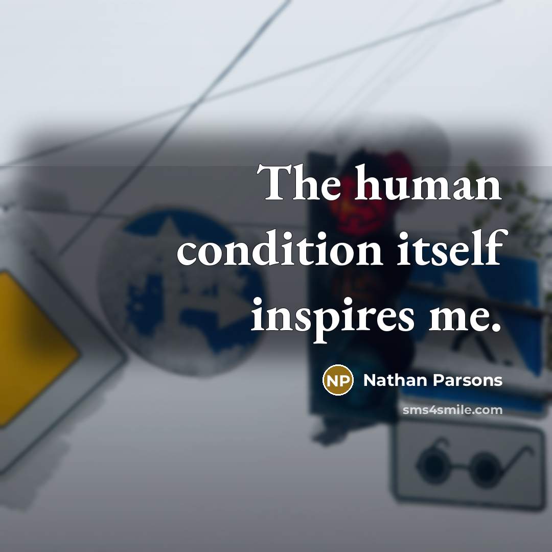 “The human condition itself inspires me.” quote by Nathan Parsons