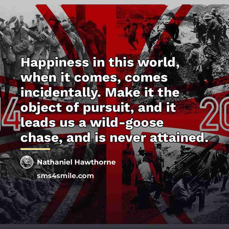 “Happiness in this world, when it comes, comes incidentally. Make…” quote by Nathaniel Hawthorne