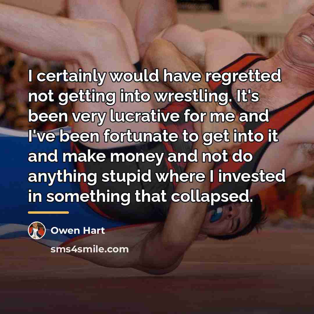 “I certainly would have regretted not getting into wrestling. It's…” quote by Owen Hart