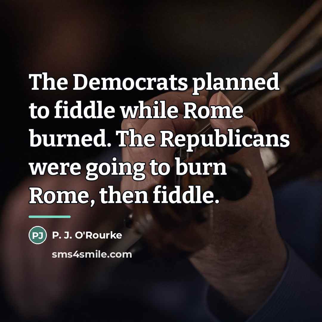“The Democrats planned to fiddle while Rome burned. The Republicans…” quote by P. J. O'Rourke
