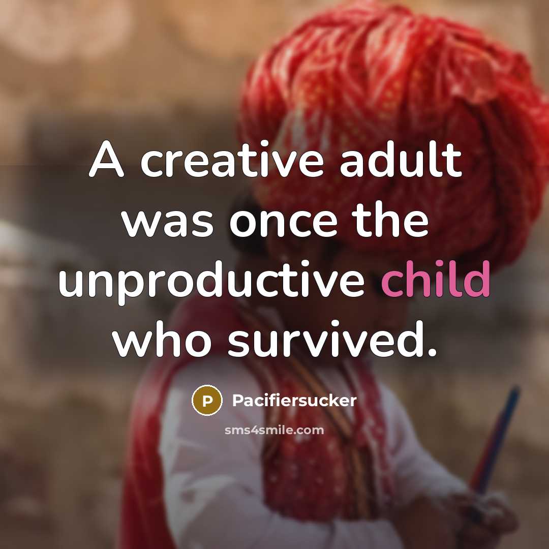 “A creative adult was once the unproductive child who survived.” quote by Pacifiersucker