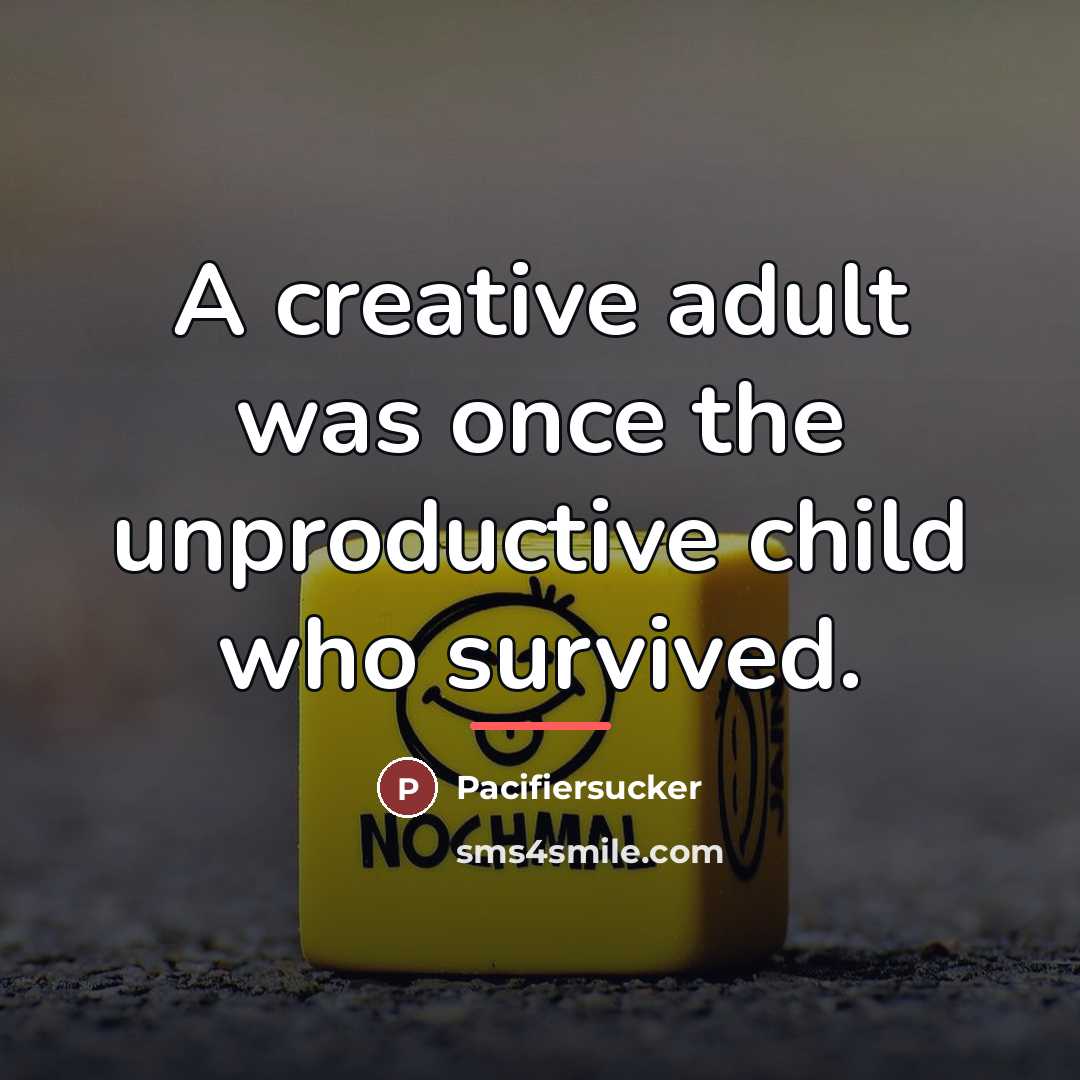 “A creative adult was once the unproductive child who survived.…” quote by Pacifiersucker
