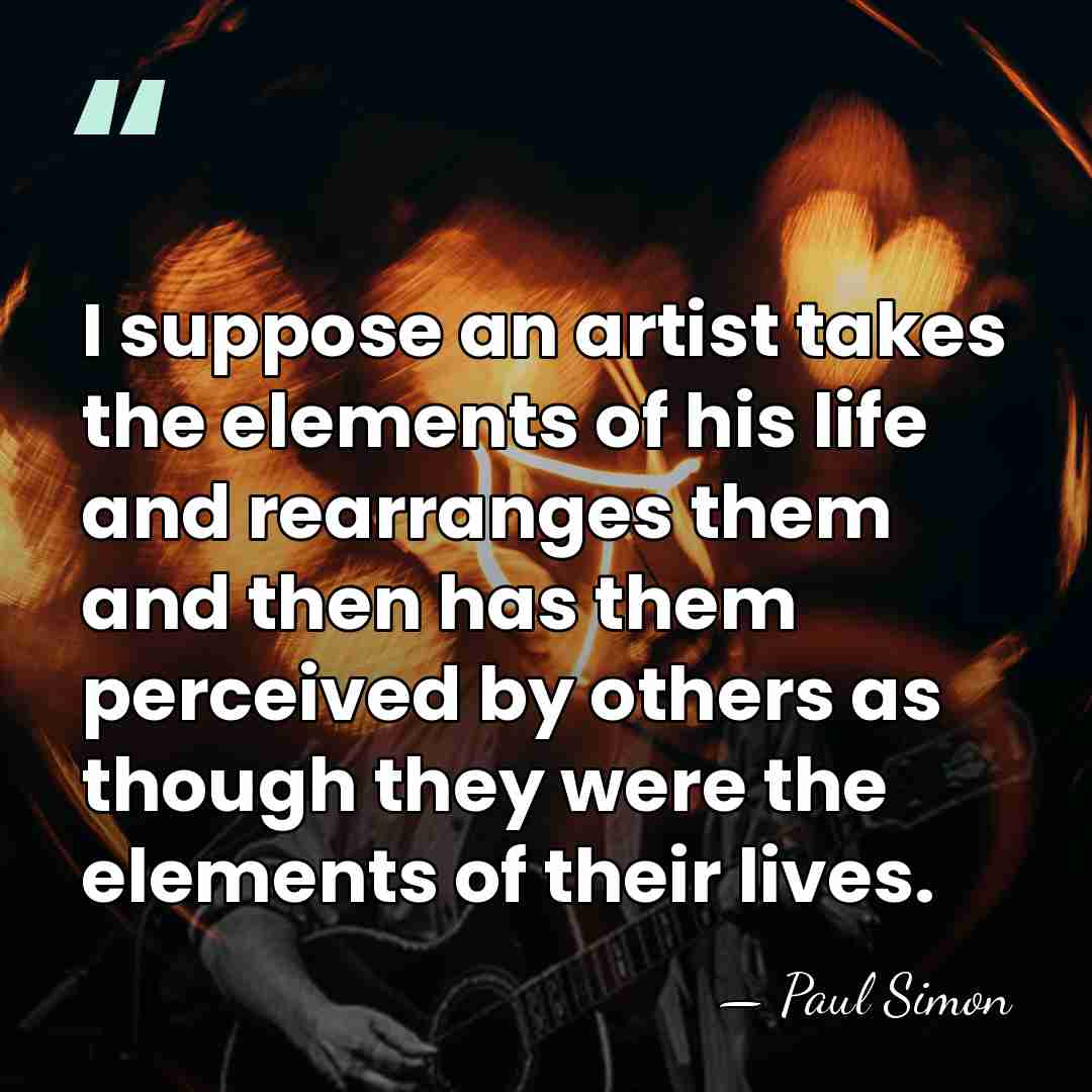 I suppose an artist takes the elements of his life and rearranges&hellip; - Paul Simon