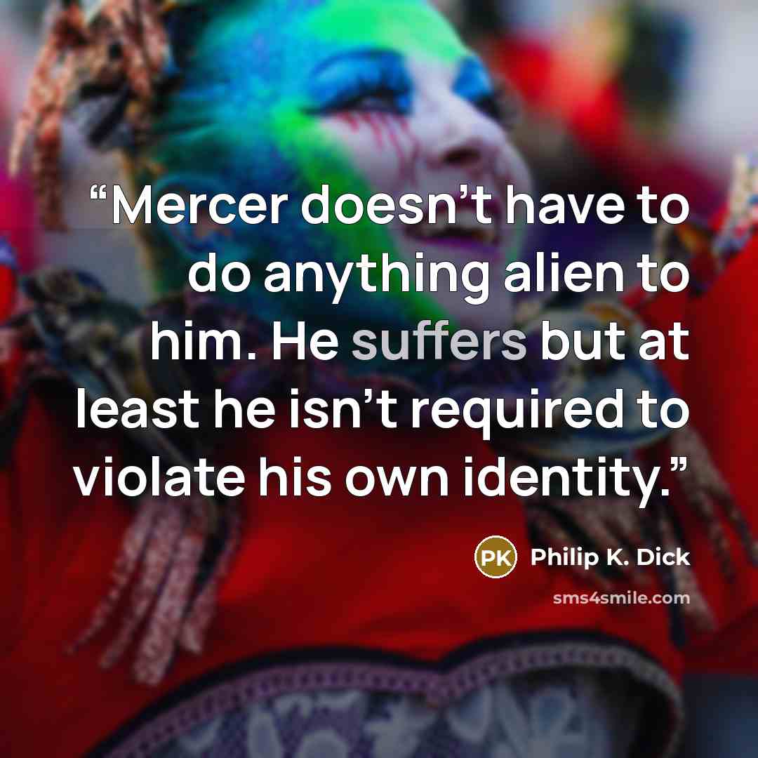 “Mercer doesn’t have to do anything alien to him. He suffers but at least he isn’t required to violate his own identity.” quote by Philip K. Dick