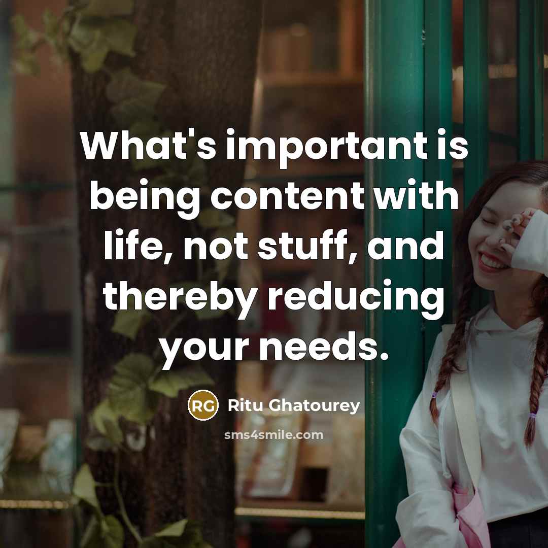 “What's important is being content with life, not stuff, and…” quote by Ritu Ghatourey