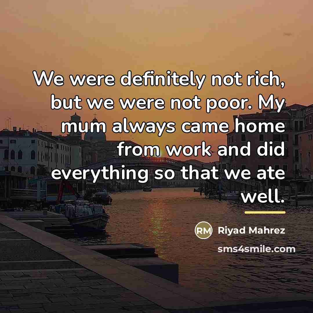 “We were definitely not rich, but we were not poor.…” quote by Riyad Mahrez