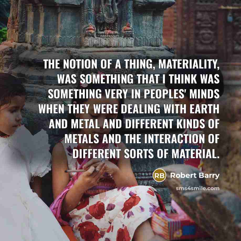“The notion of a thing, materiality, was something that I…” quote by Robert Barry