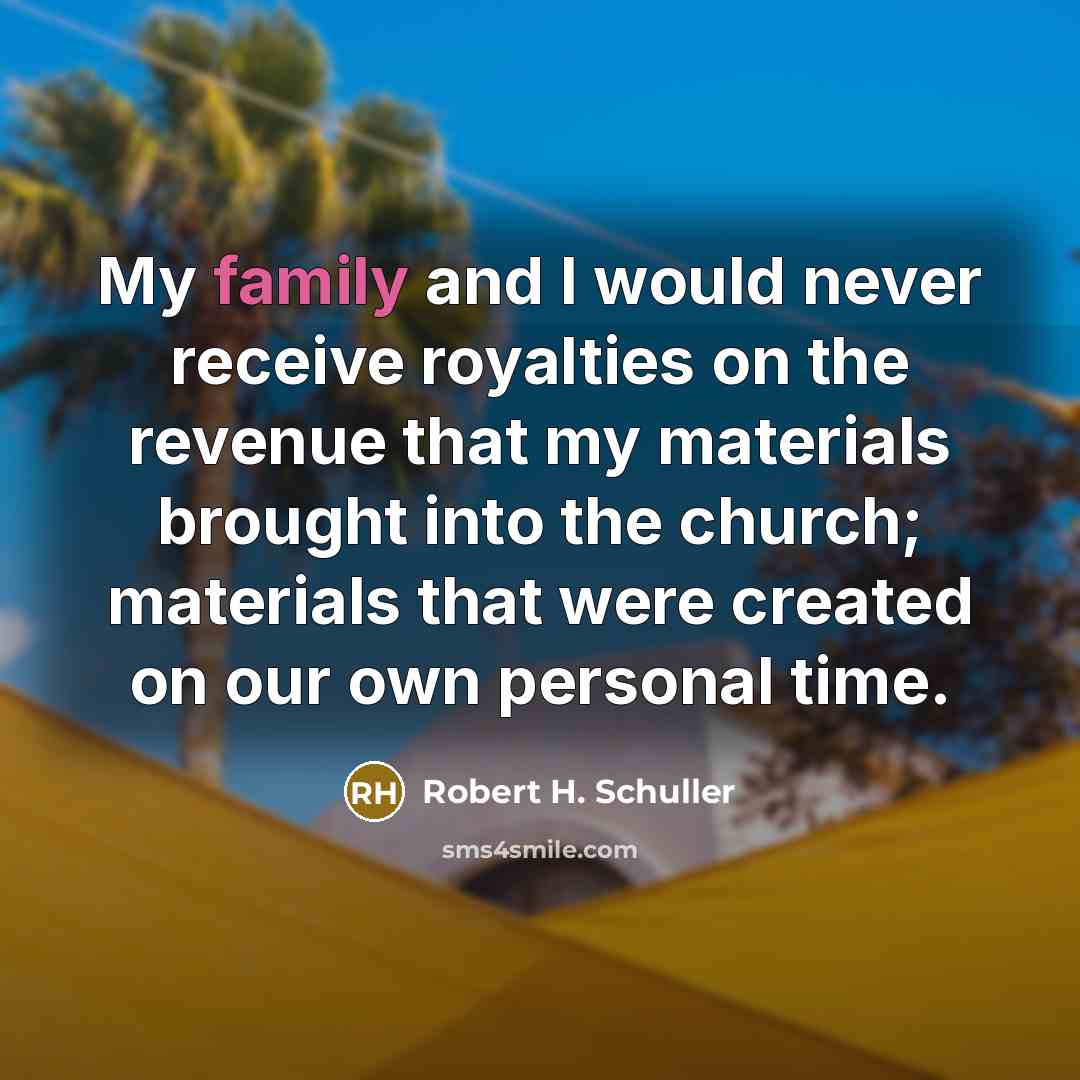 “My family and I would never receive royalties on the…” quote by Robert H. Schuller