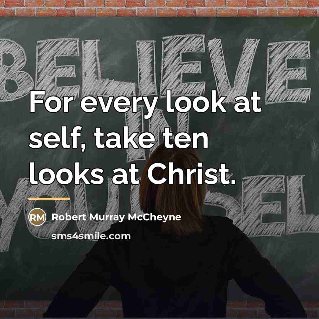 “For every look at self, take ten looks at Christ.…” quote by Robert Murray Mccheyne