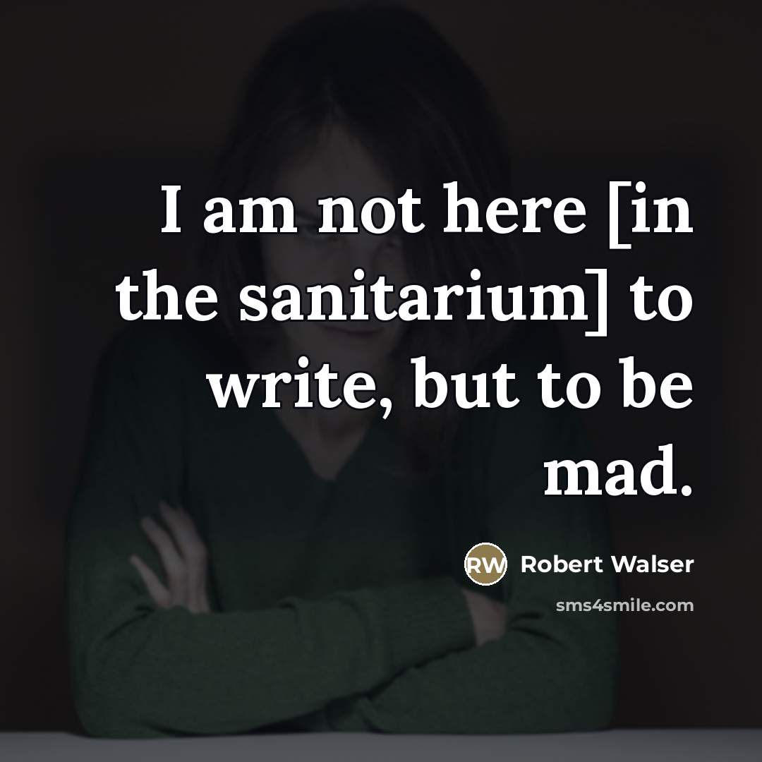 “I am not here [in the sanitarium] to write, but…” quote by Robert Walser