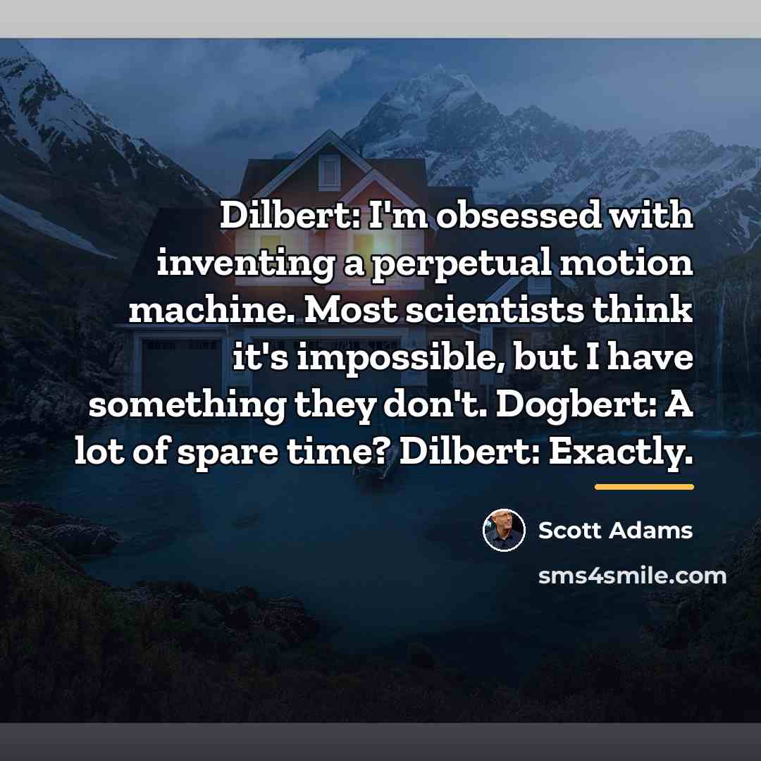 “Dilbert: I'm obsessed with inventing a perpetual motion machine. Most…” quote by Scott Adams