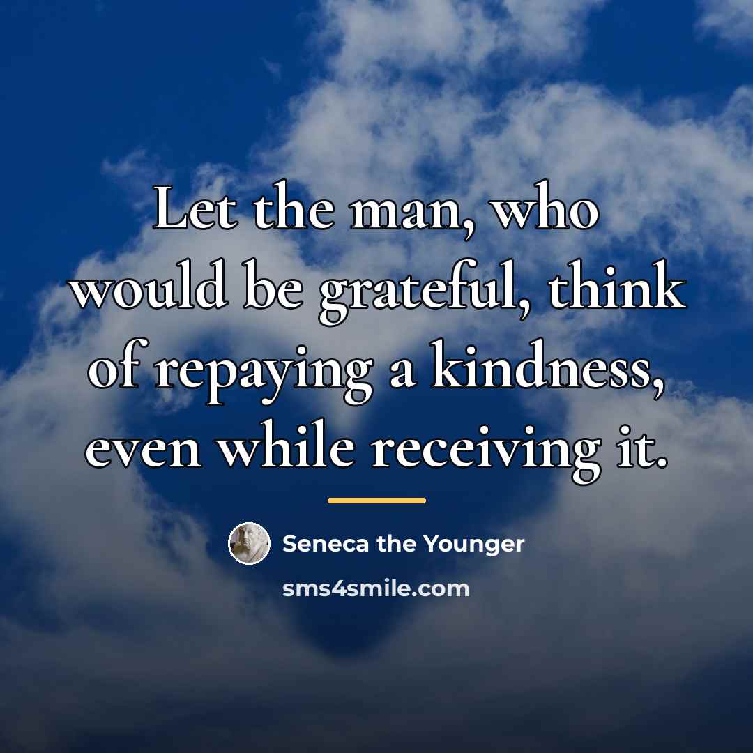 “Let the man, who would be grateful, think of repaying…” quote by Seneca the Younger
