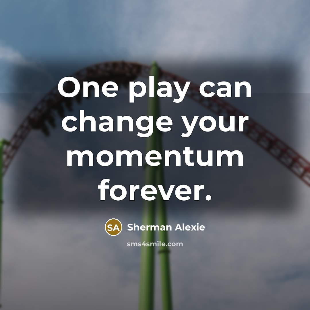 “One play can change your momentum forever.…” quote by Sherman Alexie
