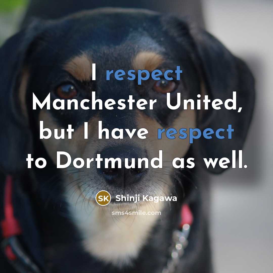 “I respect Manchester United, but I have respect to Dortmund as well.” quote by Shinji Kagawa