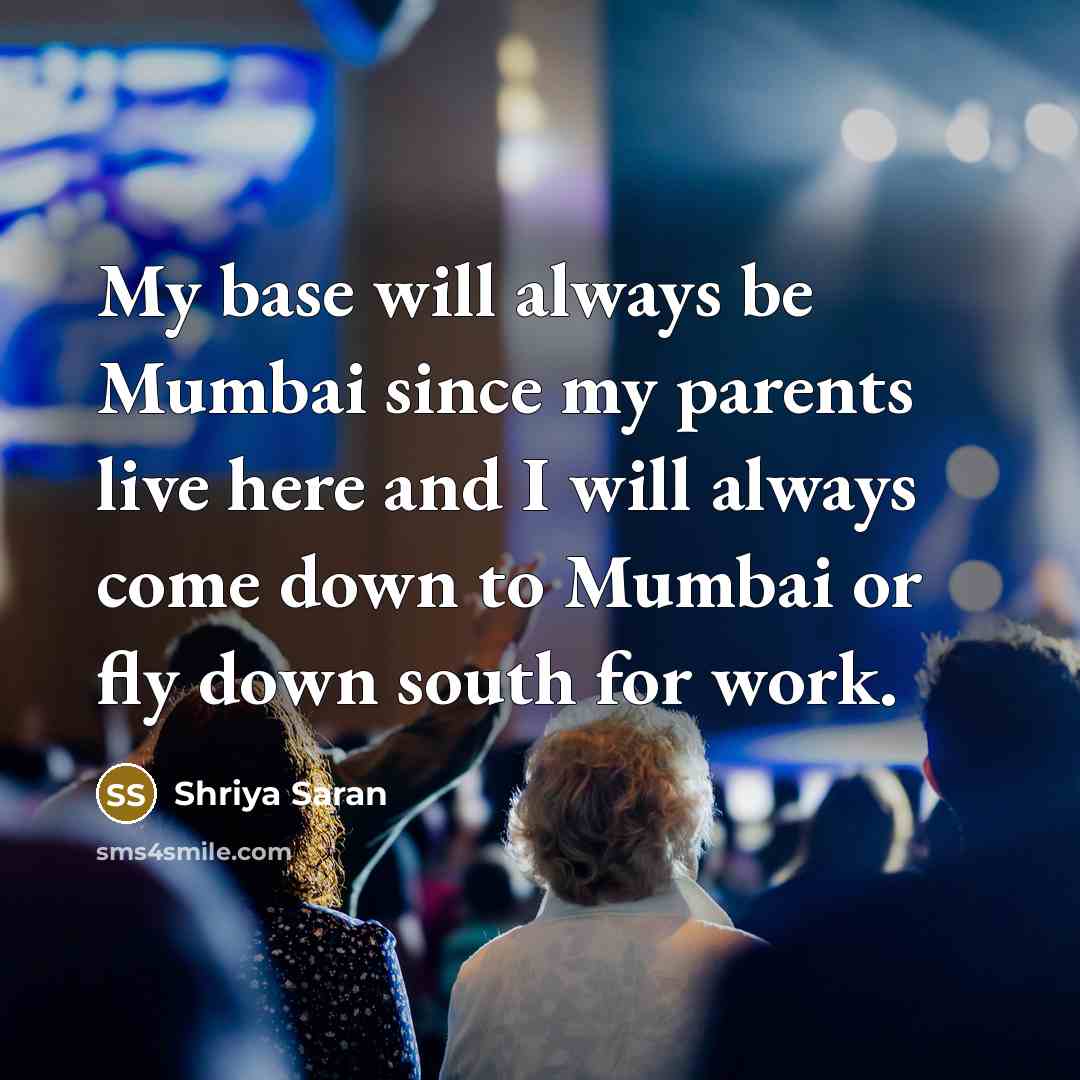 “My base will always be Mumbai since my parents live…” quote by Shriya Saran