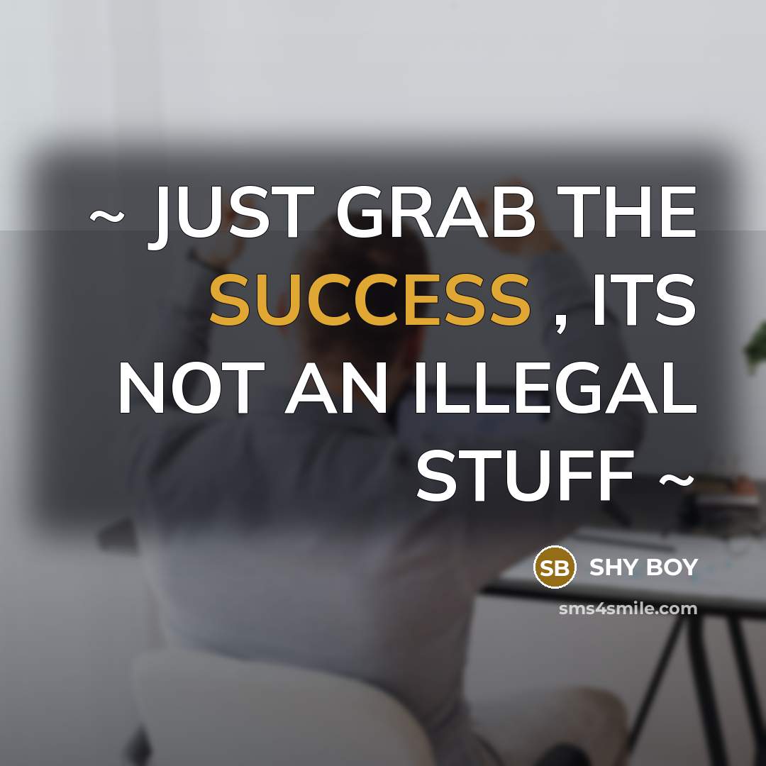 “~ JUST GRAB THE SUCCESS , ITS NOT AN ILLEGAL…” quote by Shy Boy