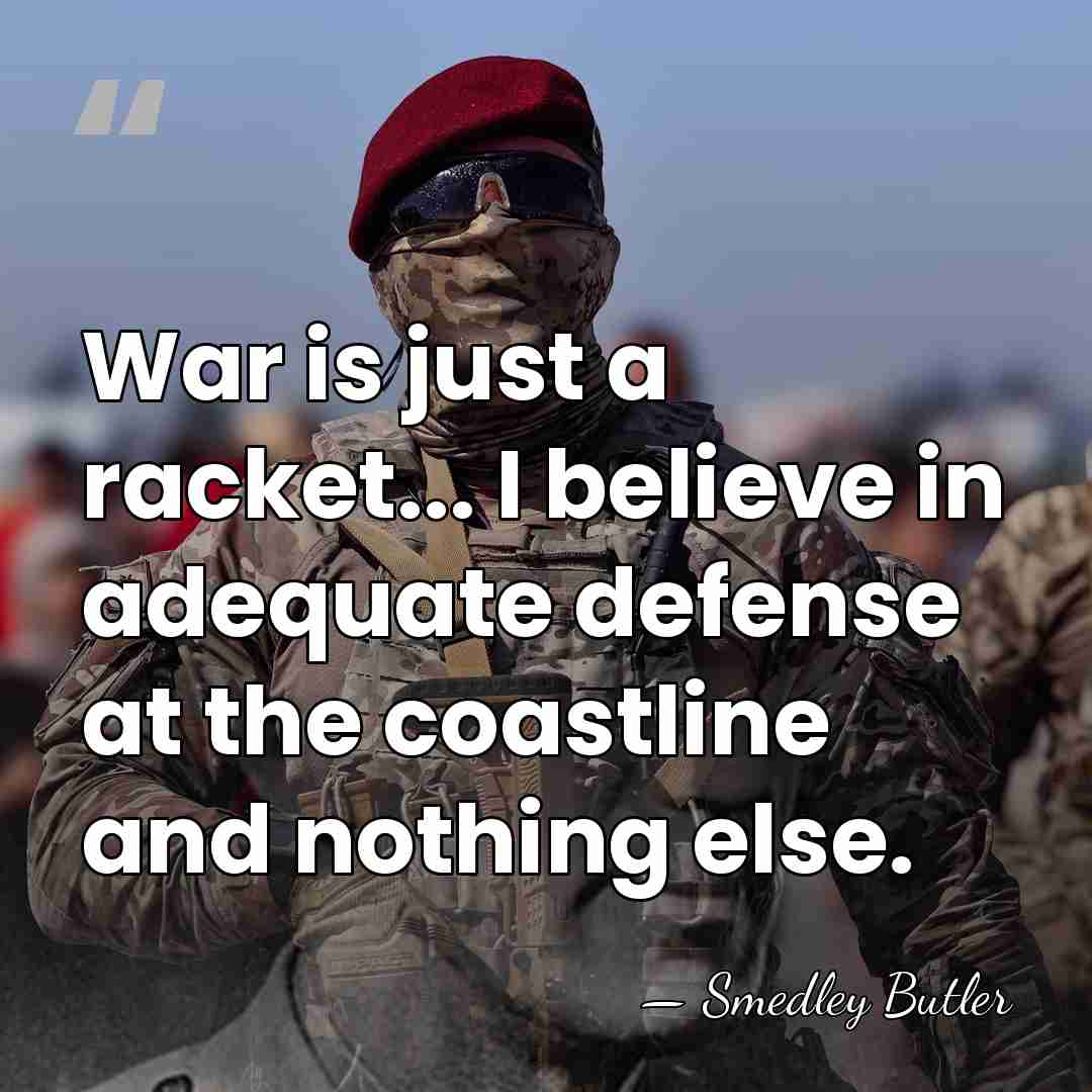 War is just a racket... I believe in adequate defense at the&hellip; - Smedley Butler