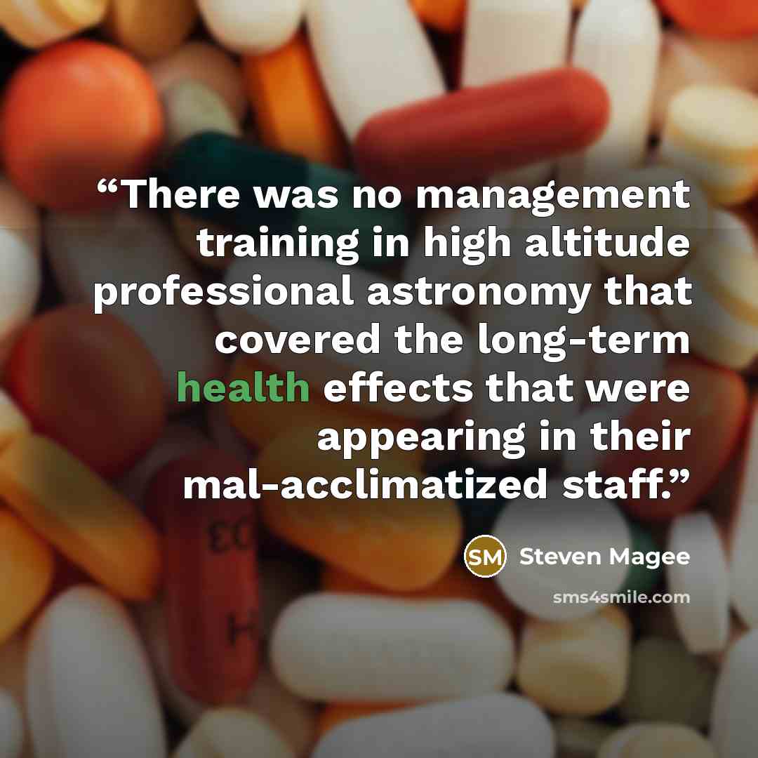 “There was no management training in high altitude professional astronomy that covered the long-term health effects that were appearing in their mal-acclimatized staff.” quote by Steven Magee