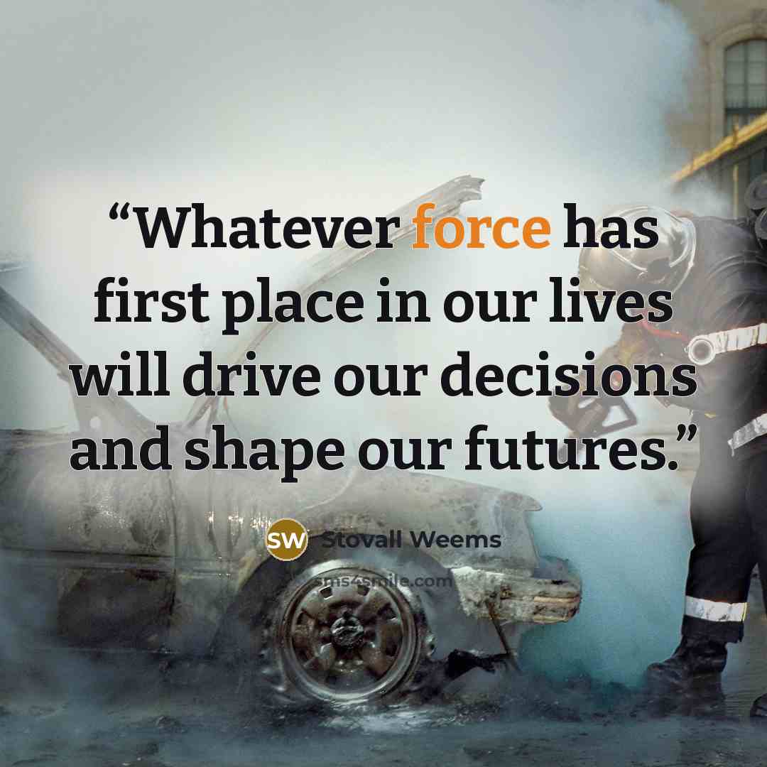 “Whatever force has first place in our lives will drive our decisions and shape our futures.” quote by Stovall Weems