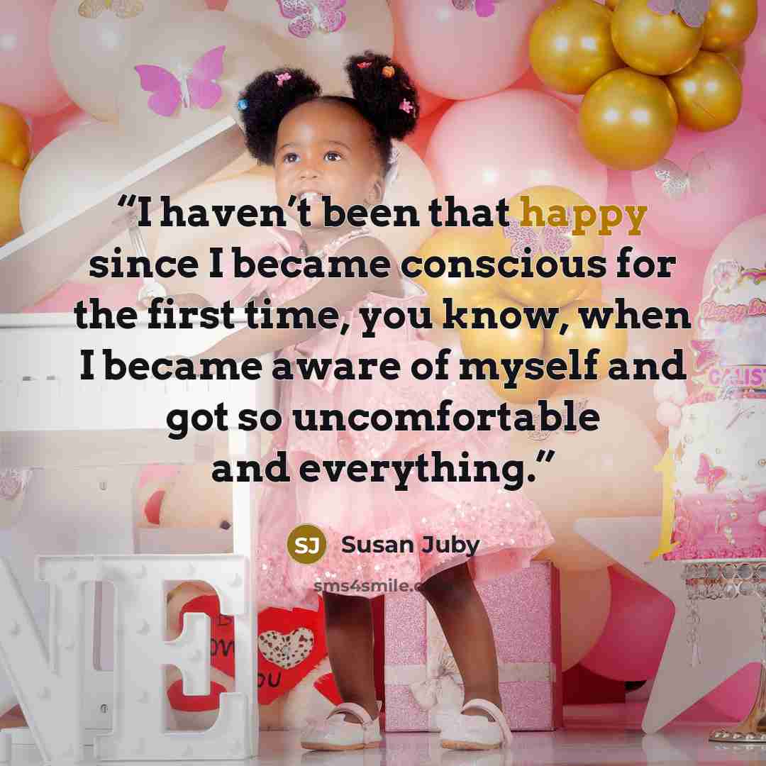 “I haven’t been that happy since I became conscious for the first time, you know, when I became aware of myself and got so uncomfortable and everything.” quote by Susan Juby