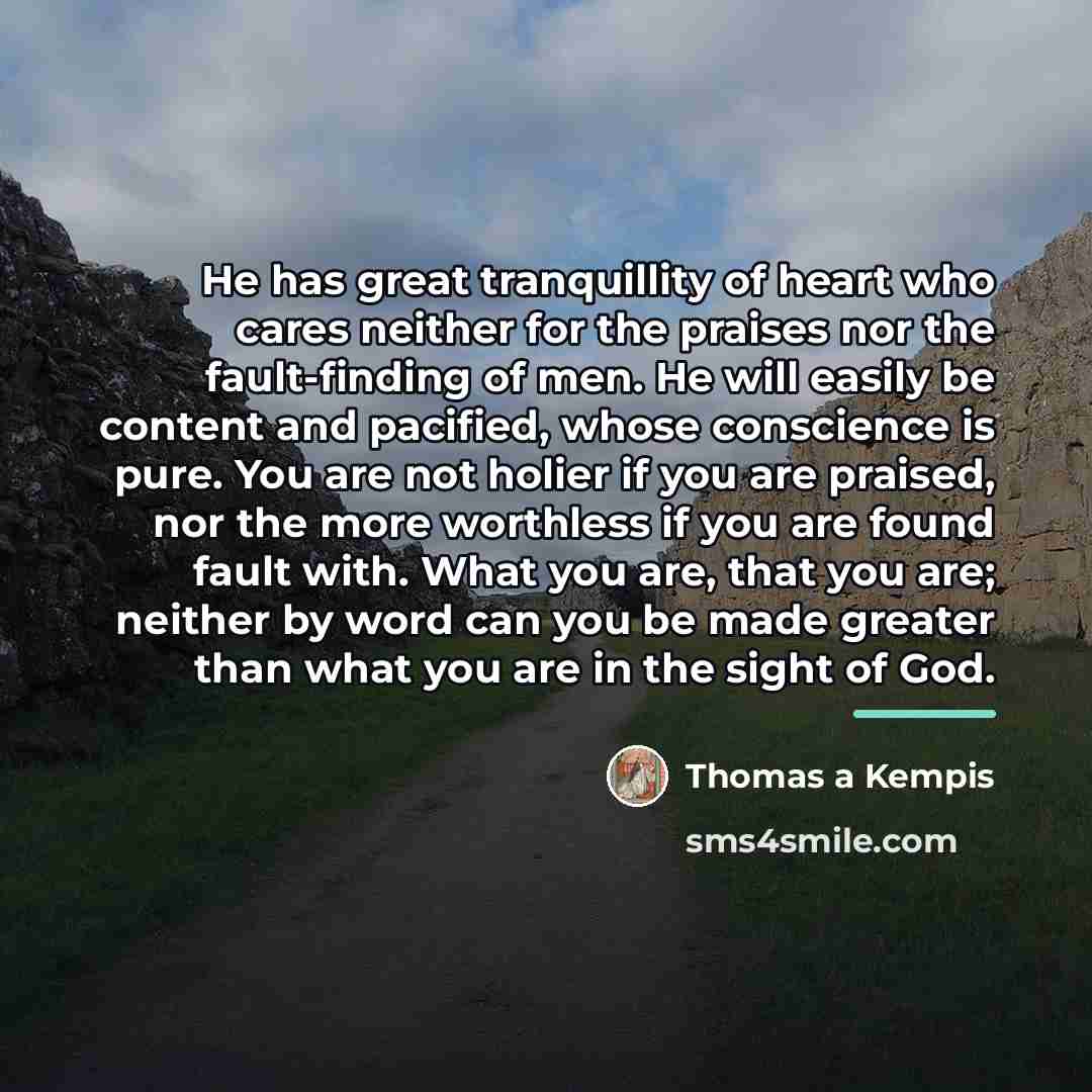 “He has great tranquillity of heart who cares neither for…” quote by Thomas a Kempis