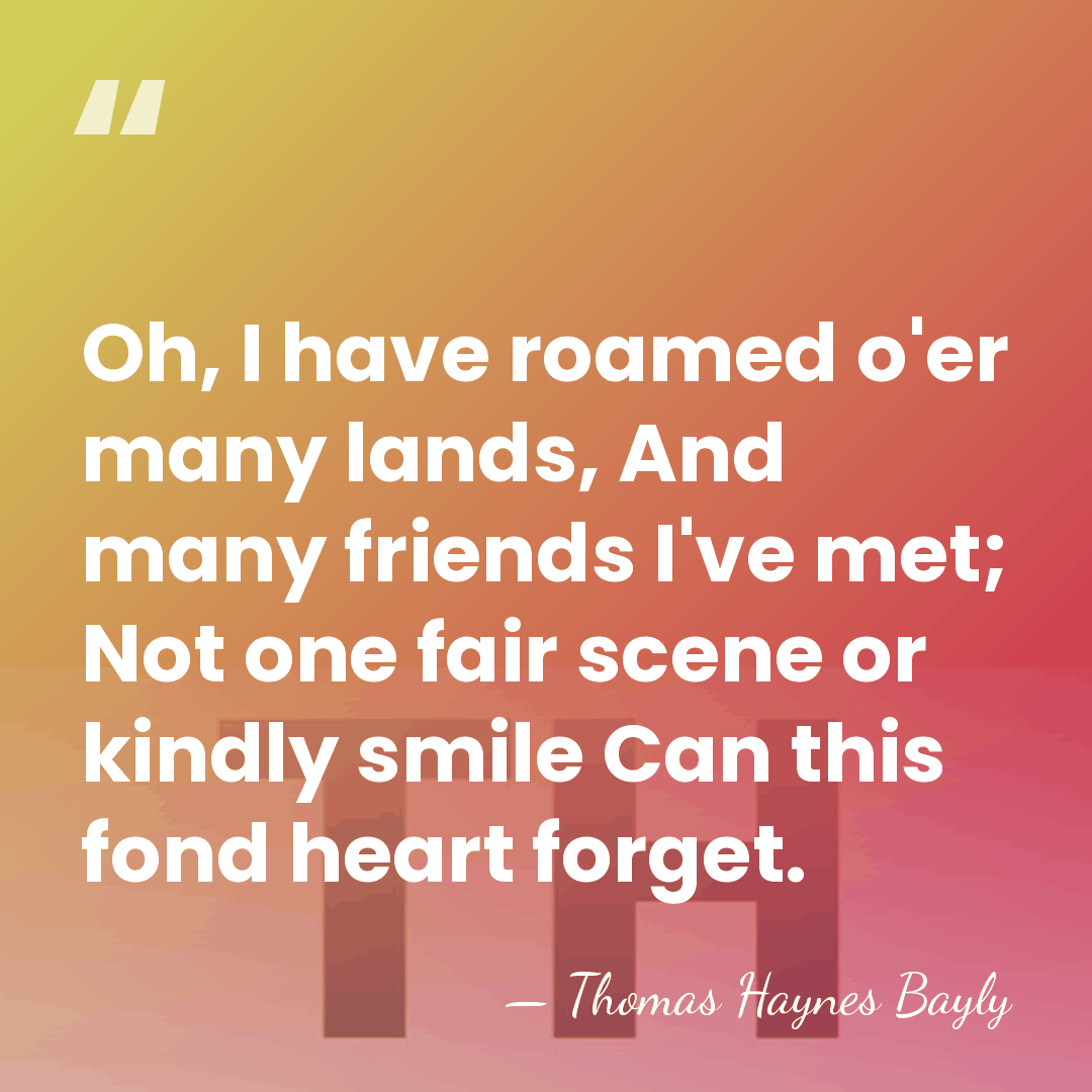 Oh, I have roamed o'er many lands, And many friends I've met;&hellip; - Thomas Haynes Bayly