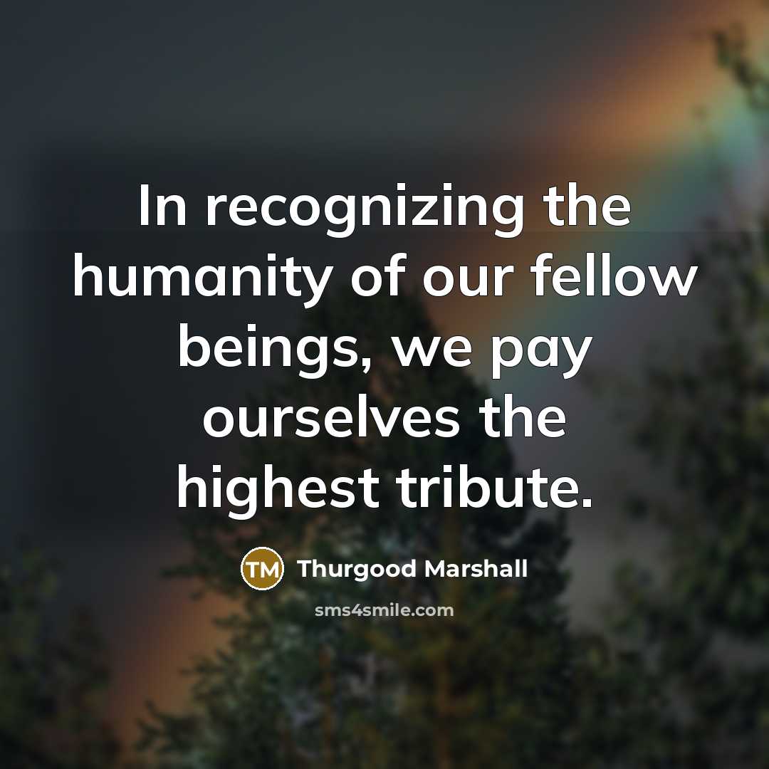 “In recognizing the humanity of our fellow beings, we pay…” quote by Thurgood Marshall