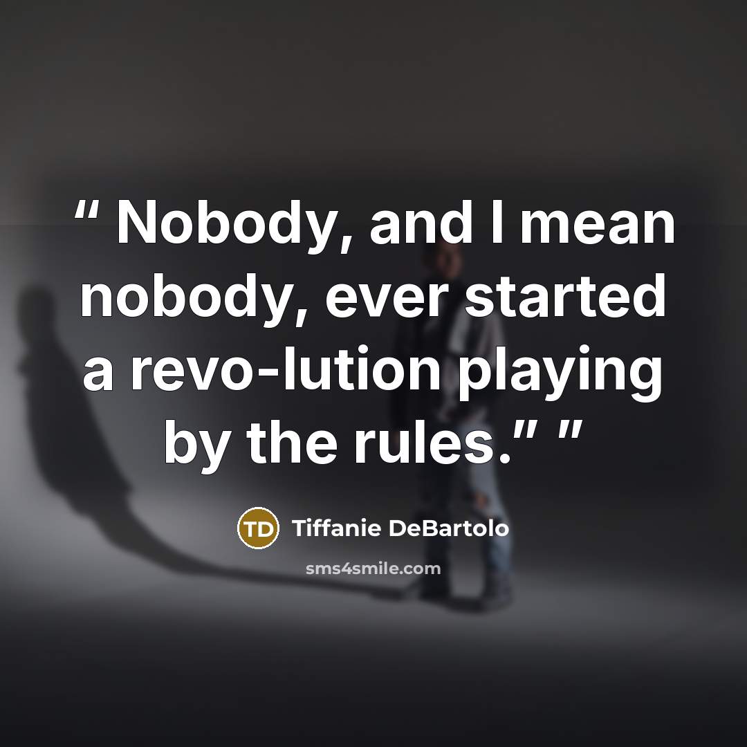 “Nobody, and I mean nobody, ever started a revo-lution playing by the rules.”” quote by Tiffanie DeBartolo