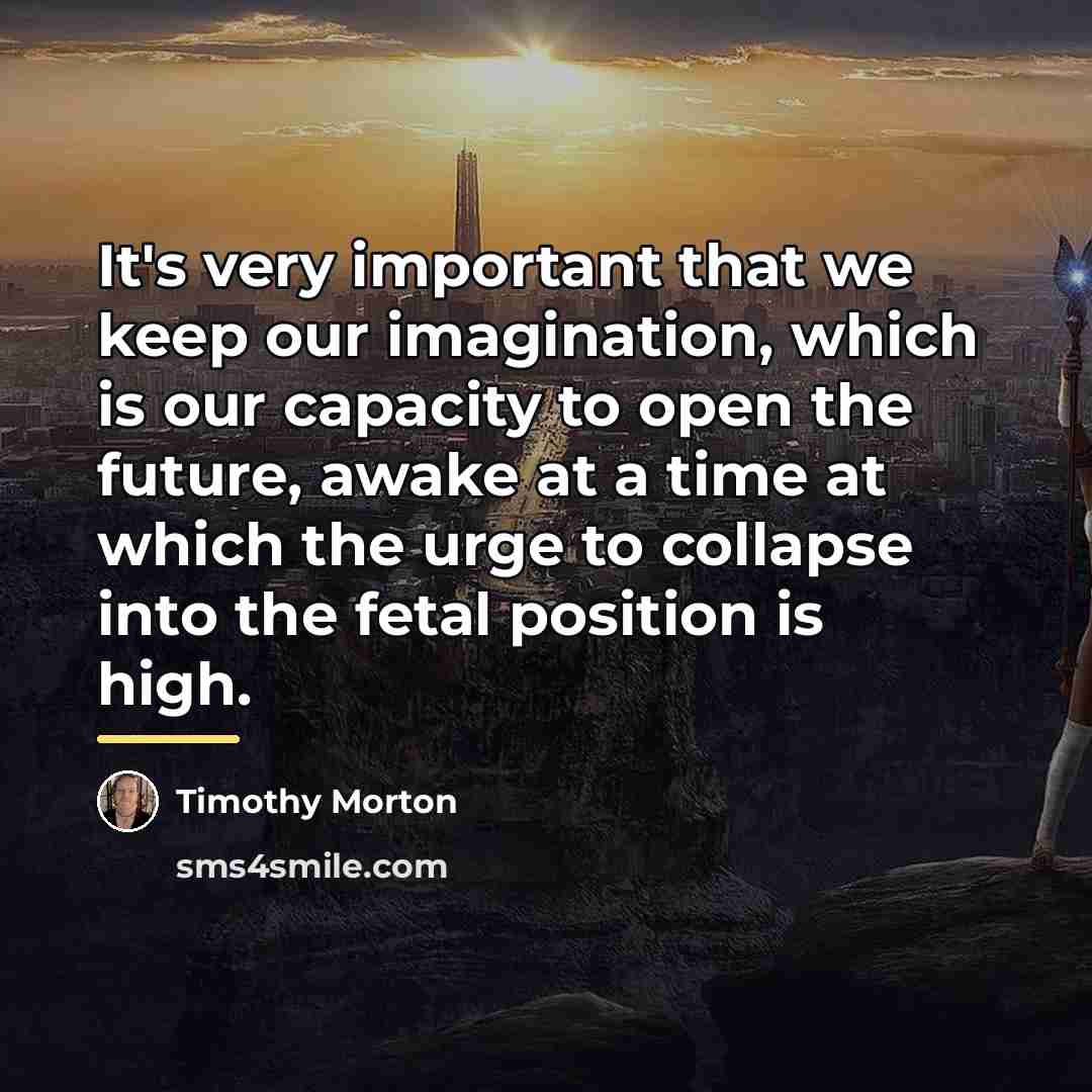 “It's very important that we keep our imagination, which is…” quote by Timothy Morton