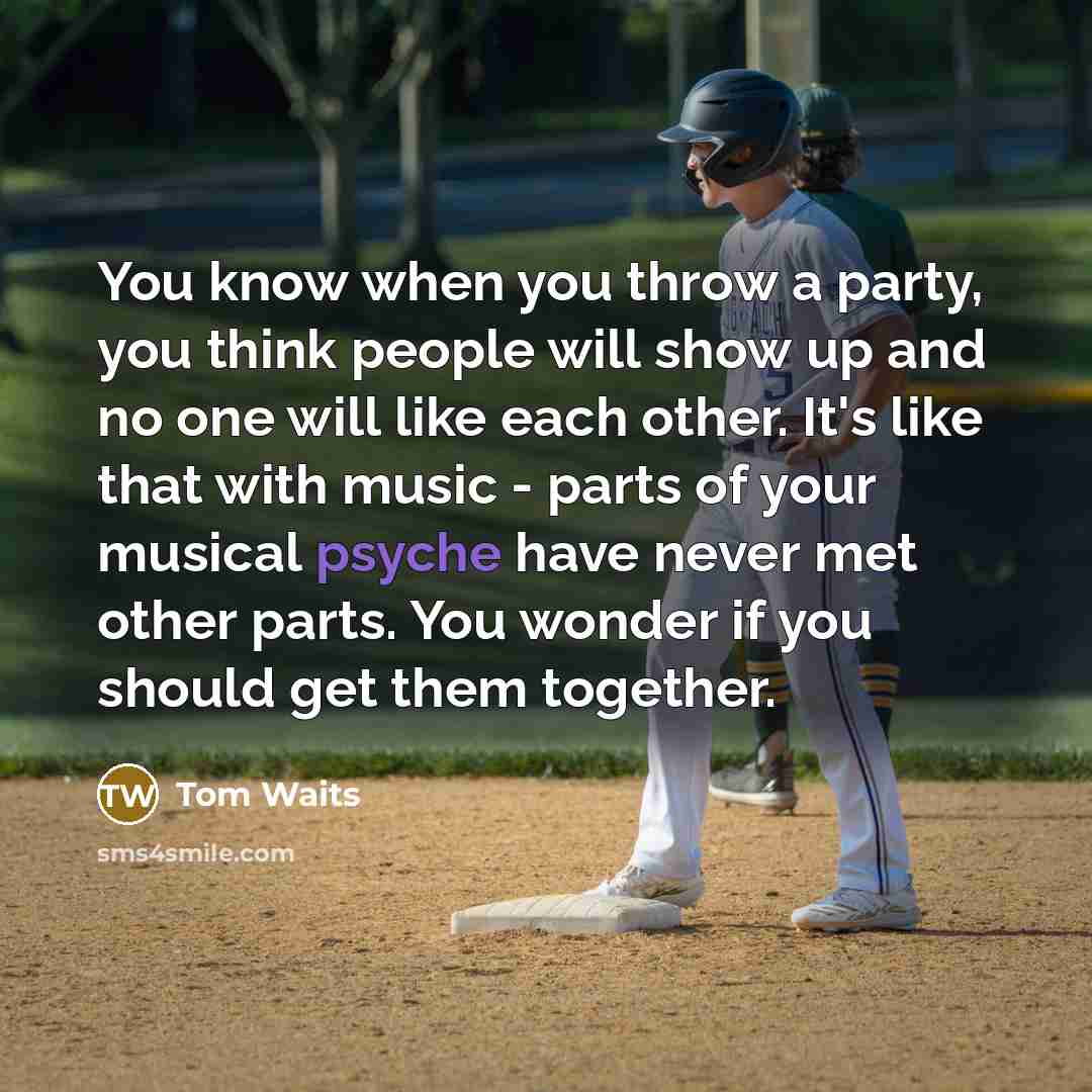 “You know when you throw a party, you think people…” quote by Tom Waits
