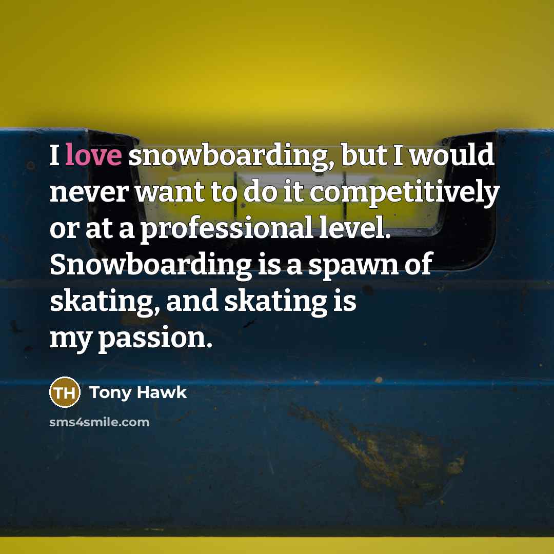 “I love snowboarding, but I would never want to do…” quote by Tony Hawk