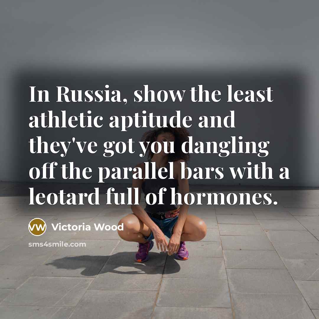 “In Russia, show the least athletic aptitude and they've got…” quote by Victoria Wood