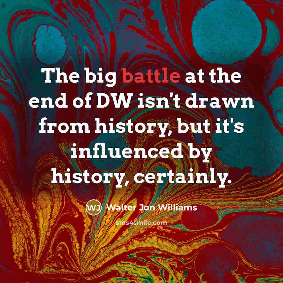 “The big battle at the end of DW isn't drawn…” quote by Walter Jon Williams