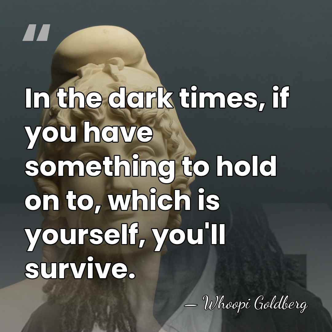 In the dark times, if you have something to hold on to,&hellip; - Whoopi Goldberg