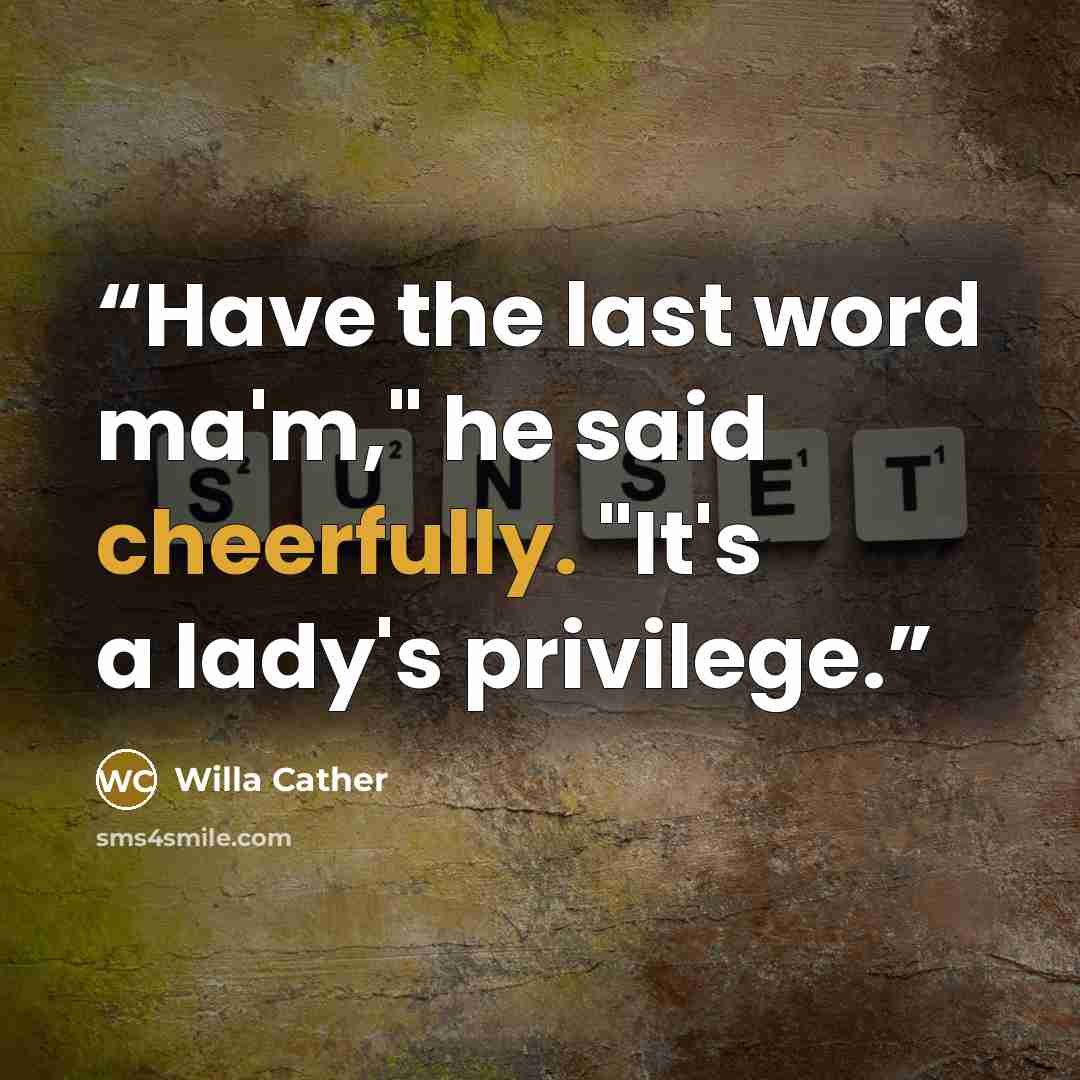 “Have the last word ma'm," he said cheerfully. "It's a lady's privilege.” quote by Willa Cather