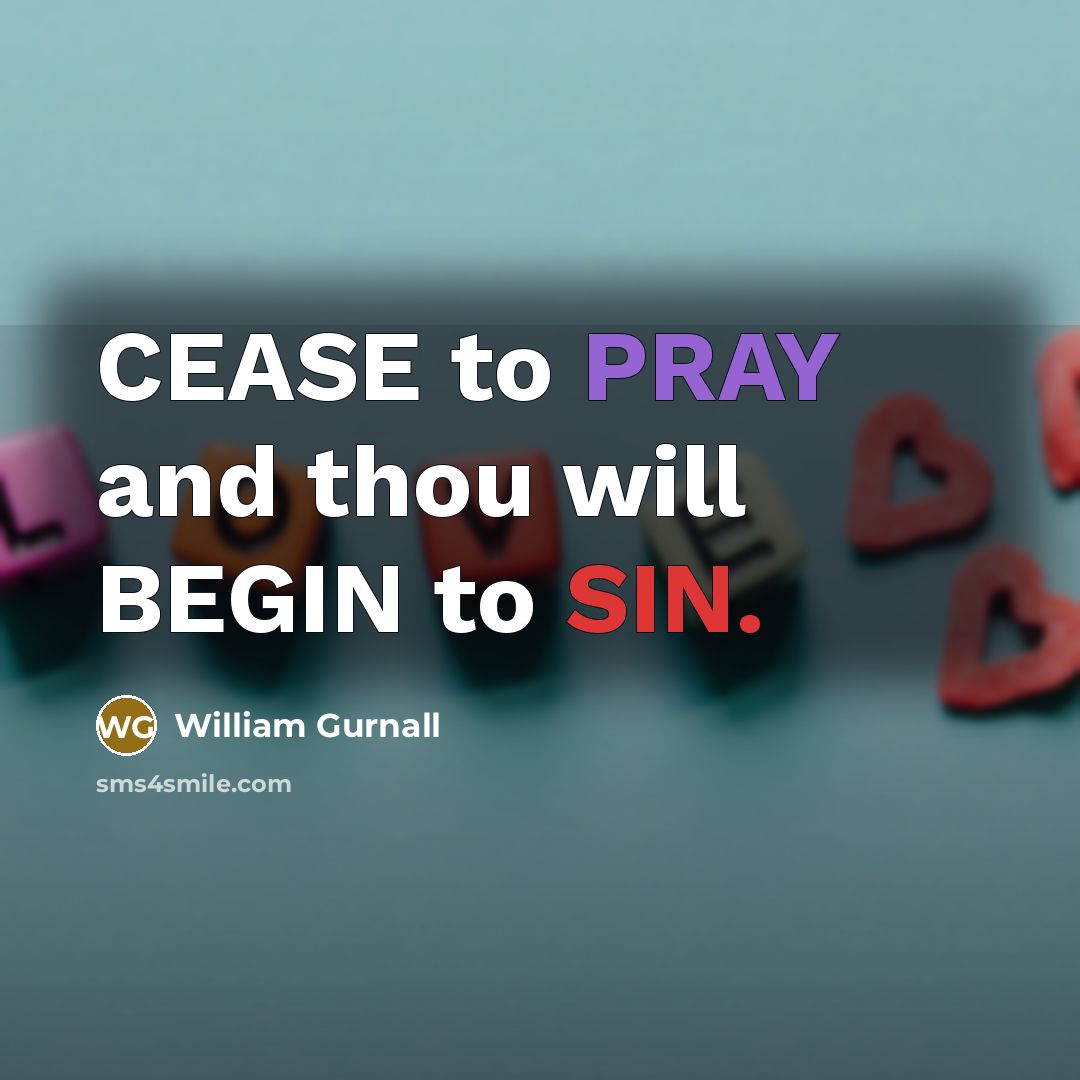 “CEASE to PRAY and thou will BEGIN to SIN.…” quote by William Gurnall