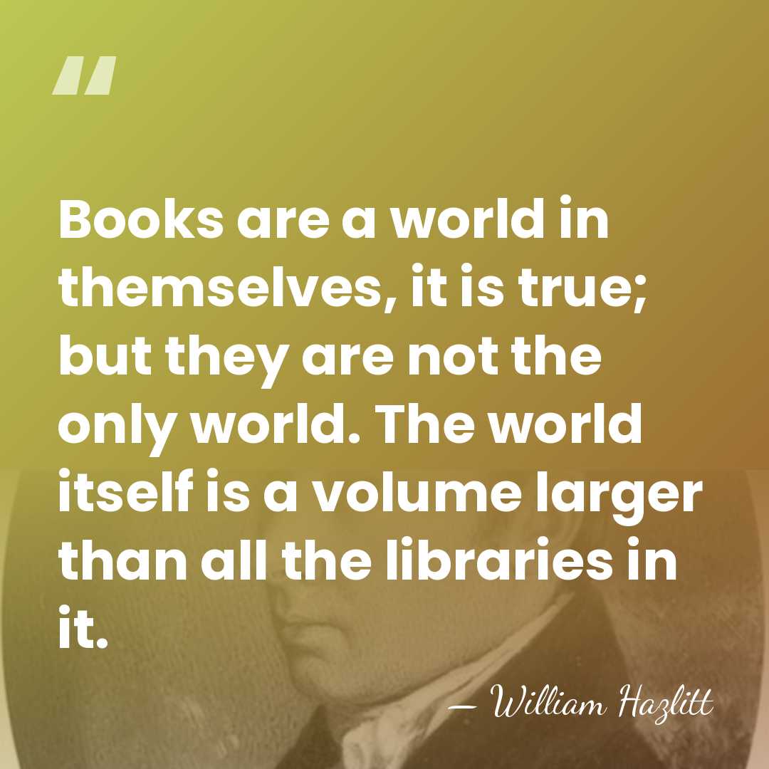 Books are a world in themselves, it is true; but they are&hellip; - William Hazlitt