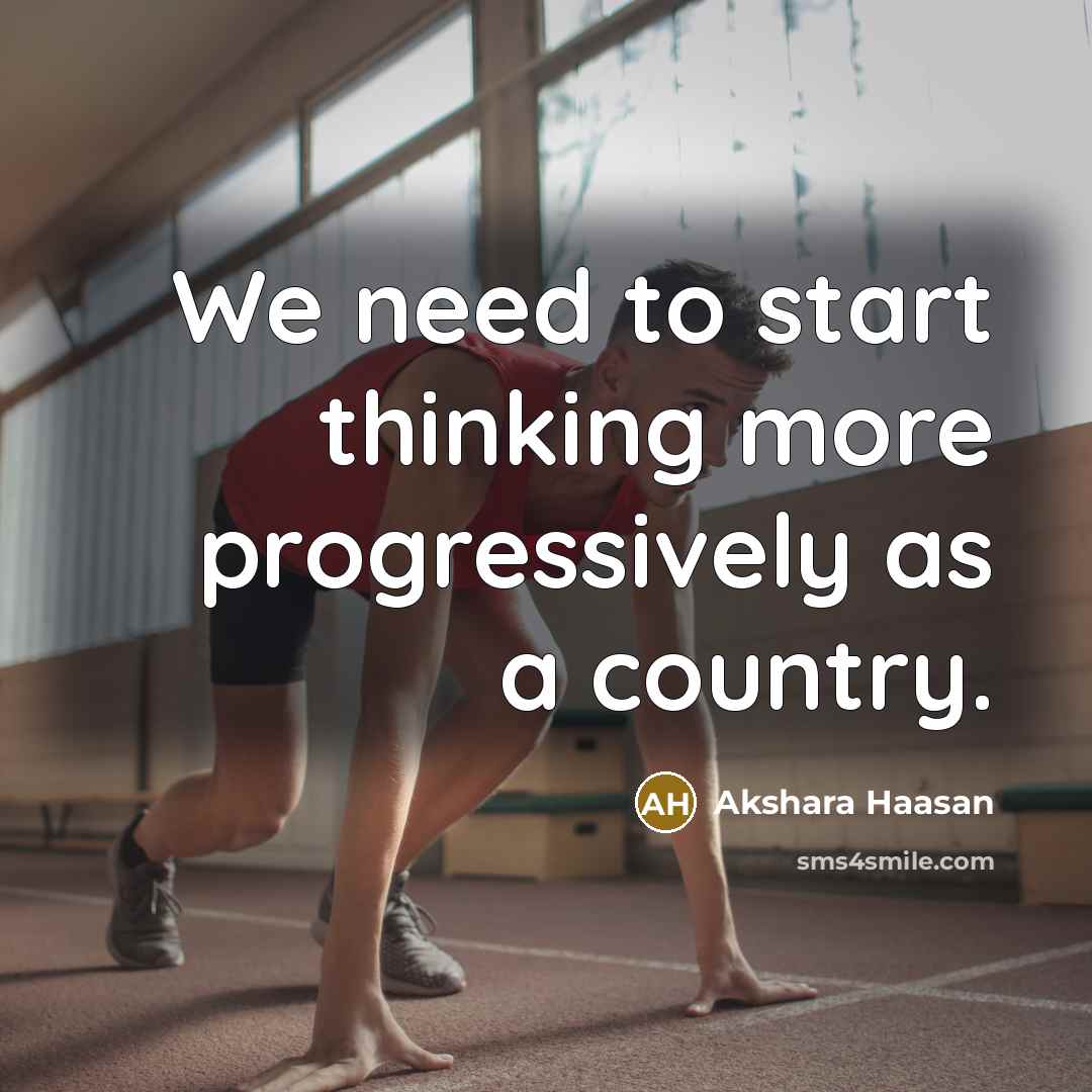 “We need to start thinking more progressively as a country.…” quote by Akshara Haasan