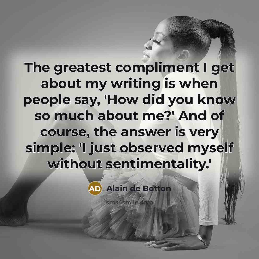 “The greatest compliment I get about my writing is when…” quote by Alain de Botton