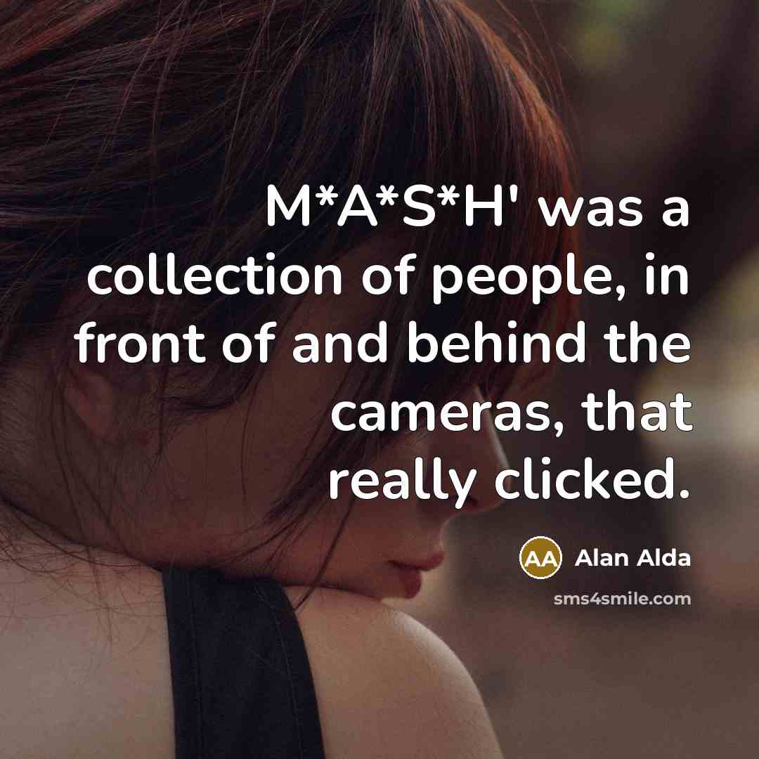 “M*A*S*H' was a collection of people, in front of and…” quote by Alan Alda