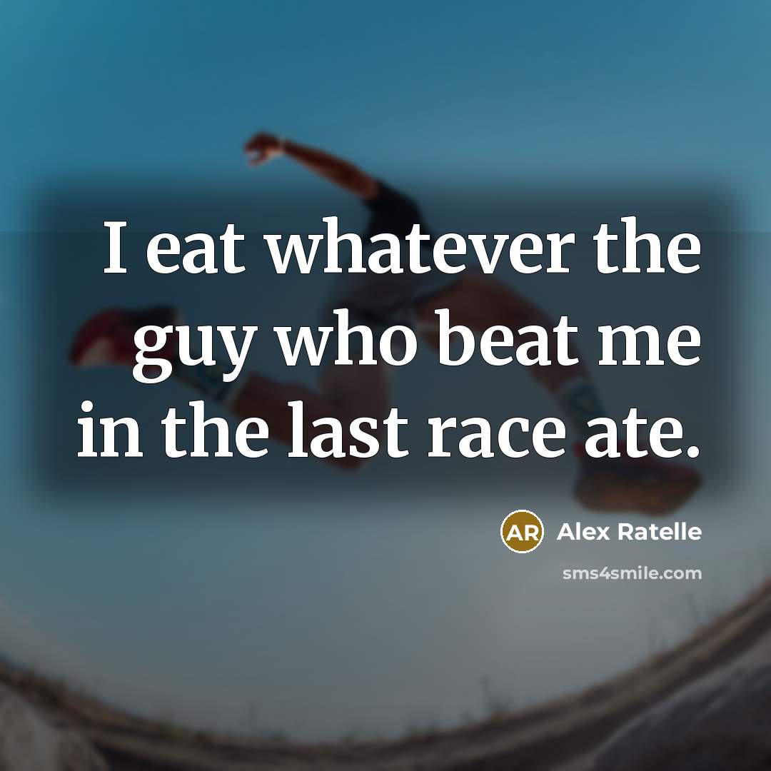 “I eat whatever the guy who beat me in the last race ate.” quote by Alex Ratelle