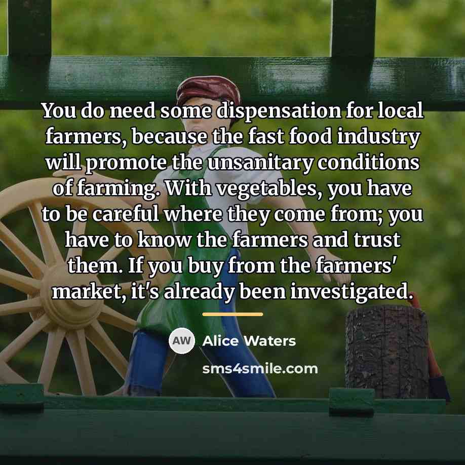 “You do need some dispensation for local farmers, because the…” quote by Alice Waters