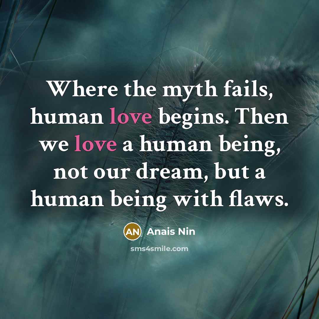 “Where the myth fails, human love begins. Then we love…” quote by Anais Nin