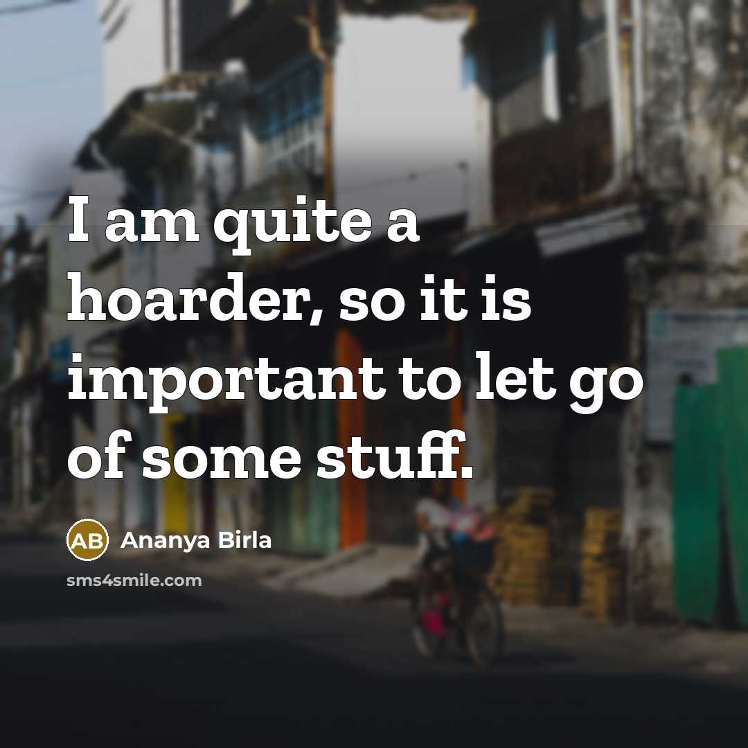 “I am quite a hoarder, so it is important to…” quote by Ananya Birla