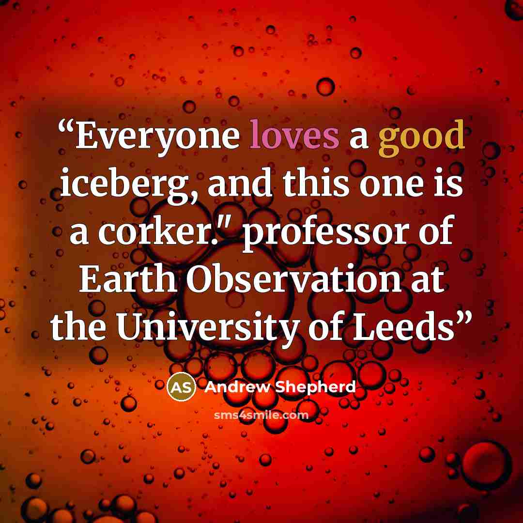 “Everyone loves a good iceberg, and this one is a corker." professor of Earth Observation at the University of Leeds” quote by Andrew Shepherd
